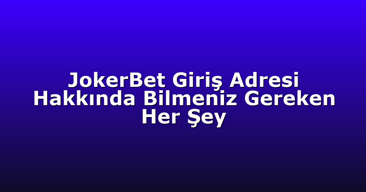 JokerBet Giriş Adresi Hakkında Bilmeniz Gereken Her Şey